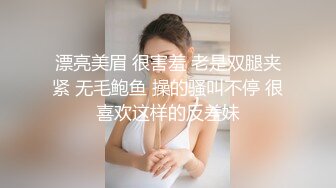 漂亮美眉 很害羞 老是双腿夹紧 无毛鲍鱼 操的骚叫不停 很喜欢这样的反差妹