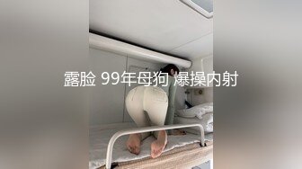 露脸 99年母狗 爆操内射