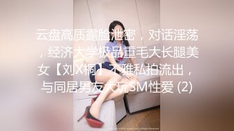 云盘高质露脸泄密，对话淫荡，经济大学极品重毛大长腿美女【刘X桐】不雅私拍流出，与同居男友大玩SM性爱 (2)