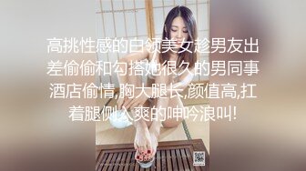 高挑性感的白领美女趁男友出差偷偷和勾搭她很久的男同事酒店偷情,胸大腿长,颜值高,扛着腿侧入爽的呻吟浪叫!