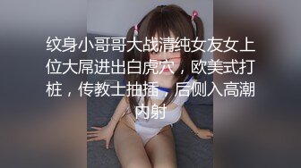 纹身小哥哥大战清纯女友女上位大屌进出白虎穴，欧美式打桩，传教士抽插，后侧入高潮内射