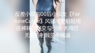 反差小母狗00后小仙女〖FortuneCuttie〗风骚可爱姐姐用连裤袜的足交勾引我 大鸡巴无套内射贱货小骚逼