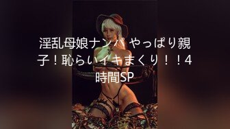 淫乱母娘ナンパ やっぱり親子！恥らいイキまくり！！4時間SP