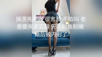 操漂亮美眉 很害羞 不敢叫 老是要夹紧双腿 无毛鲍鱼粉嫩 最后被内射了