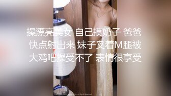 操漂亮美女 自己摸奶子 爸爸 快点射出来 妹子叉着M腿被大鸡吧操受不了 表情很享受