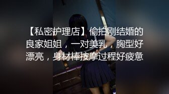 【私密护理店】偷拍刚结婚的良家姐姐，一对美乳，胸型好漂亮，身材棒按摩过程好疲惫