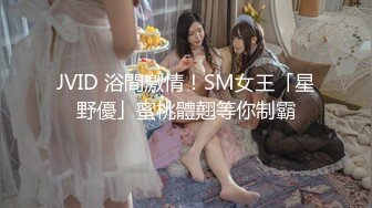 JVID 浴間激情！SM女王「星野優」蜜桃體翹等你制霸