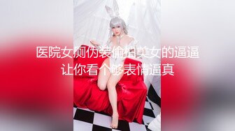 医院女厕伪装偷拍美女的逼逼让你看个够表情逼真