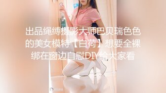 出品绳缚摄影大师巴贝瑞色色的美女模特【白荷】想要全裸绑在窗边自慰DIY给大家看