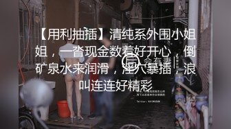 【用利抽插】清纯系外围小姐姐，一沓现金数着好开心，倒矿泉水来润滑，淫穴暴插，浪叫连连好精彩