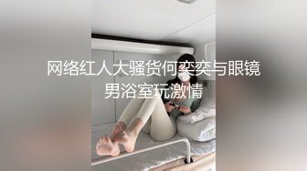 网络红人大骚货何奕奕与眼镜男浴室玩激情