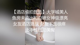 【酒店偷拍甄选】大学城美人鱼房未流出和白嫩女神级漂亮女友酒店激战 女友下面很痒 止不住扭动美臀