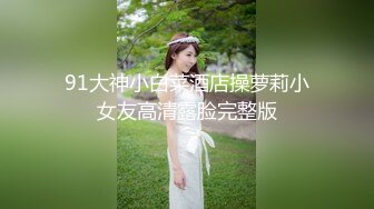 91大神小白菜酒店操萝莉小女友高清露脸完整版