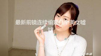 最新前镜连续偷窥几个美女嘘嘘