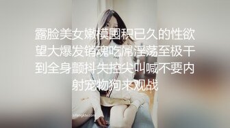 露脸美女嫩模囤积已久的性欲望大爆发销魂吃屌淫荡至极干到全身颤抖失控尖叫喊不要内射宠物狗来观战