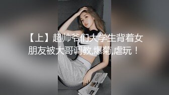 【上】超帅爷们大学生背着女朋友被大哥调教,爆菊,虐玩！