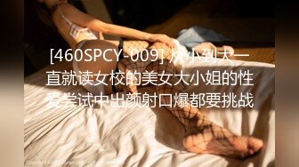 [460SPCY-009] 从小到大一直就读女校的美女大小姐的性爱尝试中出颜射口爆都要挑战