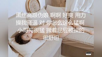 黑丝高跟伪娘 啊啊 好爽 用力操我骚逼 对 你怎么这么猛啊 小哥哥很猛 撅着屁屁被操的很舒坦