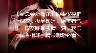 【秦总会所探花】硕果仅存唯一探花，极品御姐，貌美有气质，口交啪啪激情一刻，软玉温香相伴，精彩刺激必看