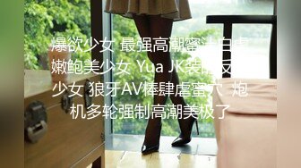 爆欲少女 最强高潮蜜汁白虎嫩鲍美少女 Yua JK装的反差少女 狼牙AV棒肆虐蜜穴  炮机多轮强制高潮美极了