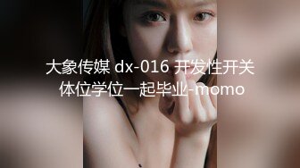 大象传媒 dx-016 开发性开关 体位学位一起毕业-momo