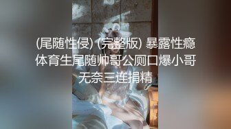 (尾随性侵) (完整版) 暴露性瘾体育生尾随帅哥公厕口爆小哥无奈三连捐精