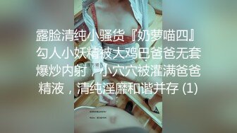 露脸清纯小骚货『奶萝喵四』勾人小妖精被大鸡巴爸爸无套爆炒内射，小穴穴被灌满爸爸精液，清纯淫靡和谐并存 (1)