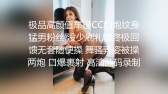 极品高颜值车模CC约炮纹身猛男粉丝 没少刷礼物终极回馈无套随便操 舞骚弄姿被操两炮 口爆裹射 高清源码录制