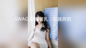 SWAG 按摩贫乳，仪器弄奶头