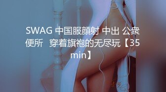 SWAG 中国服顔射 中出 公衆便所♡穿着旗袍的无尽玩【35min】