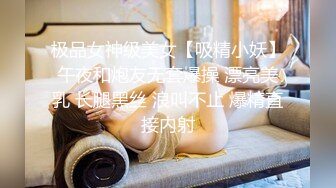 极品女神级美女【吸精小妖】午夜和炮友无套爆操 漂亮美乳 长腿黑丝 浪叫不止 爆精直接内射