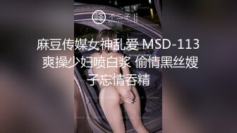 麻豆传媒女神乱爱 MSD-113 爽操少妇喷白浆 偷情黑丝嫂子忘情吞精