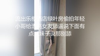 流出乐橙酒店绿叶房偷拍年轻小哥给漂亮女友舔逼说下面有点咸妹子说那别舔