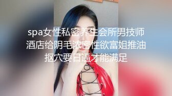 spa女性私密养生会所男技师酒店给阴毛浓密性欲富姐推油抠穴要日逼才能满足