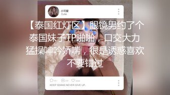 【泰国红灯区】眼镜男约了个泰国妹子TP啪啪，口交大力猛操呻吟娇喘，很是诱惑喜欢不要错过