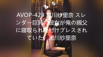 AVOP-423 黑川紗里奈 スレンダー巨乳の彼女が俺の親父に寢取られ種付けプレスされていた。黑川紗里奈