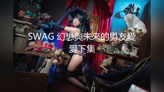 SWAG 幻想與未來的男友愛愛下集