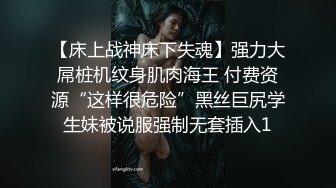 【床上战神床下失魂】强力大屌桩机纹身肌肉海王 付费资源“这样很危险”黑丝巨尻学生妹被说服强制无套插入1