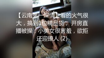 【云南第一深情】看的火气很大，搞到1位精品货， 开房直播被操，小美女很害羞，欲拒还迎撩人 (2)