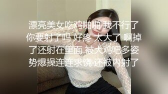 漂亮美女吃鸡啪啪 我不行了你要射了吗 好疼 太大了 啊掉了还射在里面 被大鸡吧多姿势爆操连连求饶 还被内射了