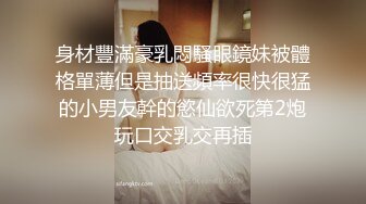 身材豐滿豪乳悶騷眼鏡妹被體格單薄但是抽送頻率很快很猛的小男友幹的慾仙欲死第2炮玩口交乳交再插