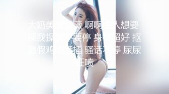 大奶美眉紫薇 啊啊主人想要 操我操我不要停 身材超好 抠逼假鸡吧猛插 骚话不停 尿尿狂喷