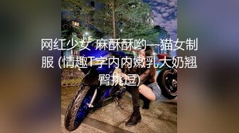 网红少女 麻酥酥哟—猫女制服 (情趣T字内内嫩乳大奶翘臀挑逗)