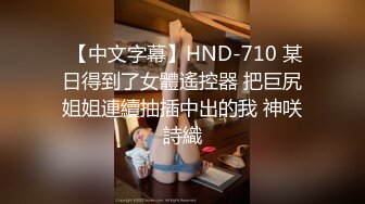  【中文字幕】HND-710 某日得到了女體遙控器 把巨尻姐姐連續抽插中出的我 神咲詩織