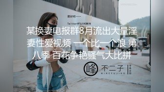 某换妻电报群8月流出大量淫妻性爱视频 一个比一个浪 第八季 百花争艳骚气大比拼