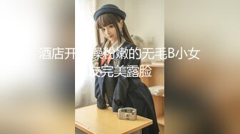 酒店开房操粉嫩的无毛B小女友完美露脸