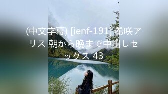 (中文字幕) [ienf-191] 希咲アリス 朝から晩まで中出しセックス 43