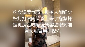 约会温柔气质丰腴撩人御姐少妇打打闹闹欲望上来了抱紧揉捏乳房舌吻爱抚笑容甜蜜对准圆大翘臀用力操穴