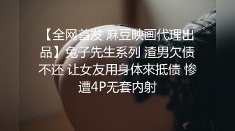 【全网首发 麻豆映画代理出品】兔子先生系列 渣男欠债不还 让女友用身体來抵债 惨遭4P无套内射