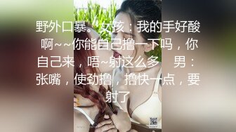 野外口暴。女孩：我的手好酸 啊~~你能自己撸一下吗，你自己来，唔~射这么多    男：张嘴，使劲撸，撸快一点，要射了